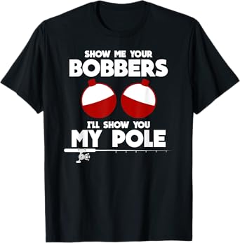 Show Me Your Bobbers and I'll Show You My Pole Fishing Gift T-Shirt