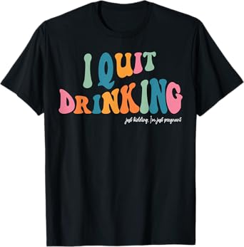 I Quit Drinking Just Kidding, I'm Just Pregnant Funny Mom T-Shirt