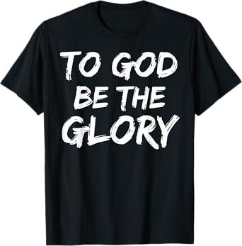 Christian Bible Verse Quote for Men To God be the Glory T-Shirt