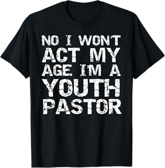Student Ministry No I Won't Act My Age I'm a Youth Pastor T-Shirt