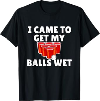 Funny Beer Pong - I came to get my balls wet T-Shirt
