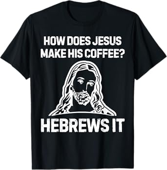Funny Saying How Does Jesus Make Coffee Hebrews it Women Men T-Shirt
