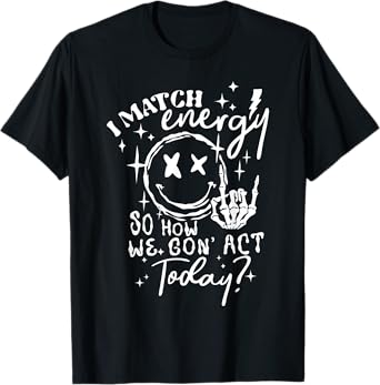 I Match Energy So How We Gone Act Today Funny Skeleton Hand T-Shirt