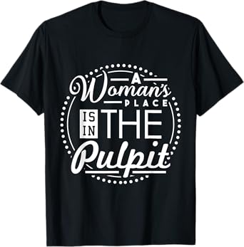 A Woman's Place is in the Pulpit Christian T-Shirt T-Shirt
