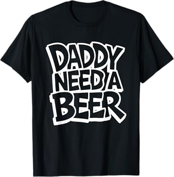 Daddy Needs A Beer Funny Drinking Father’s Day T-Shirt