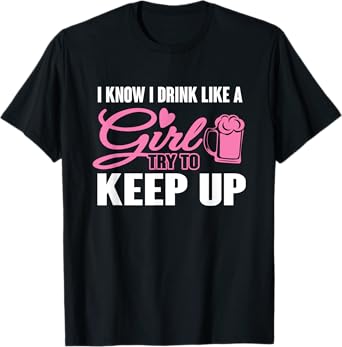 I Know I Drink Like A Girl (Beer) Try To Keep Up T-Shirt