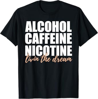 Alcohol Caffeine Nicotine Livin The Dream Shirt T-Shirt