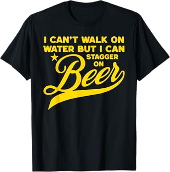 I Can't Walk ON Water BUT I CAN Stagger ON Beer Funny Tee T-Shirt