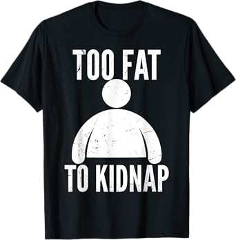 Too Fat to Kidnap Funny Fat People Men Women Boys Girls T-Shirt