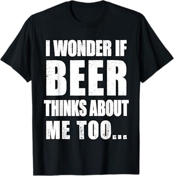 i Wonder if Beer Thinks About me Too T-Shirt