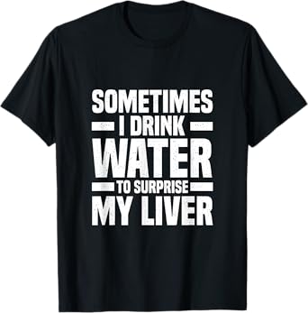Sometimes I Drink Water To Surprise My Liver Funny T-Shirt
