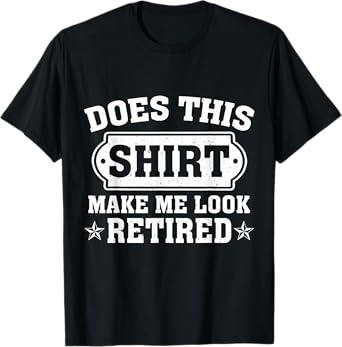Funny Does This Shirt Make Me Look Retired Retirement Style T-Shirt
