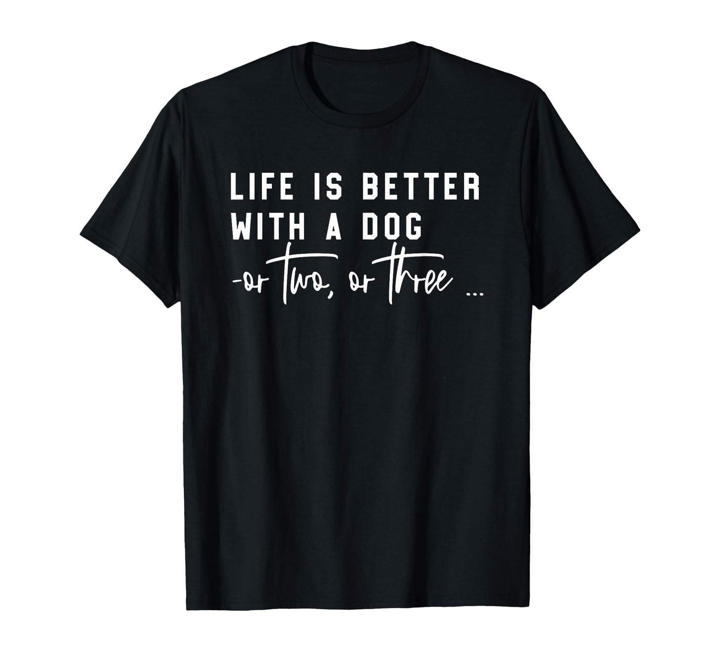 Life Is Better With A Dog Or Two Or Three T-Shirt