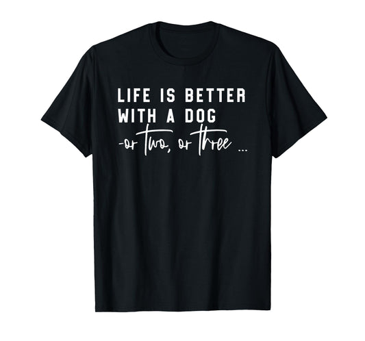 Life Is Better With A Dog Or Two Or Three T-Shirt