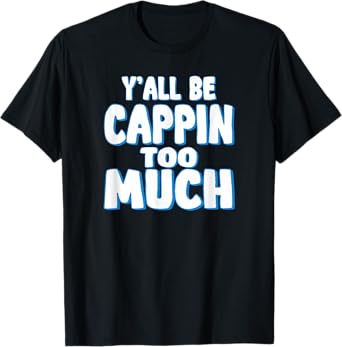Yall Be Cappin Too Much T-Shirt