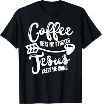 Coffee Gets Me Started Jesus Keeps Me Going Coffee T-shirt T-Shirt