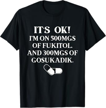 Nurse It's Ok I'm On 500mg Of FUKITOL And 300mgs GO SUKADIK T-Shirt