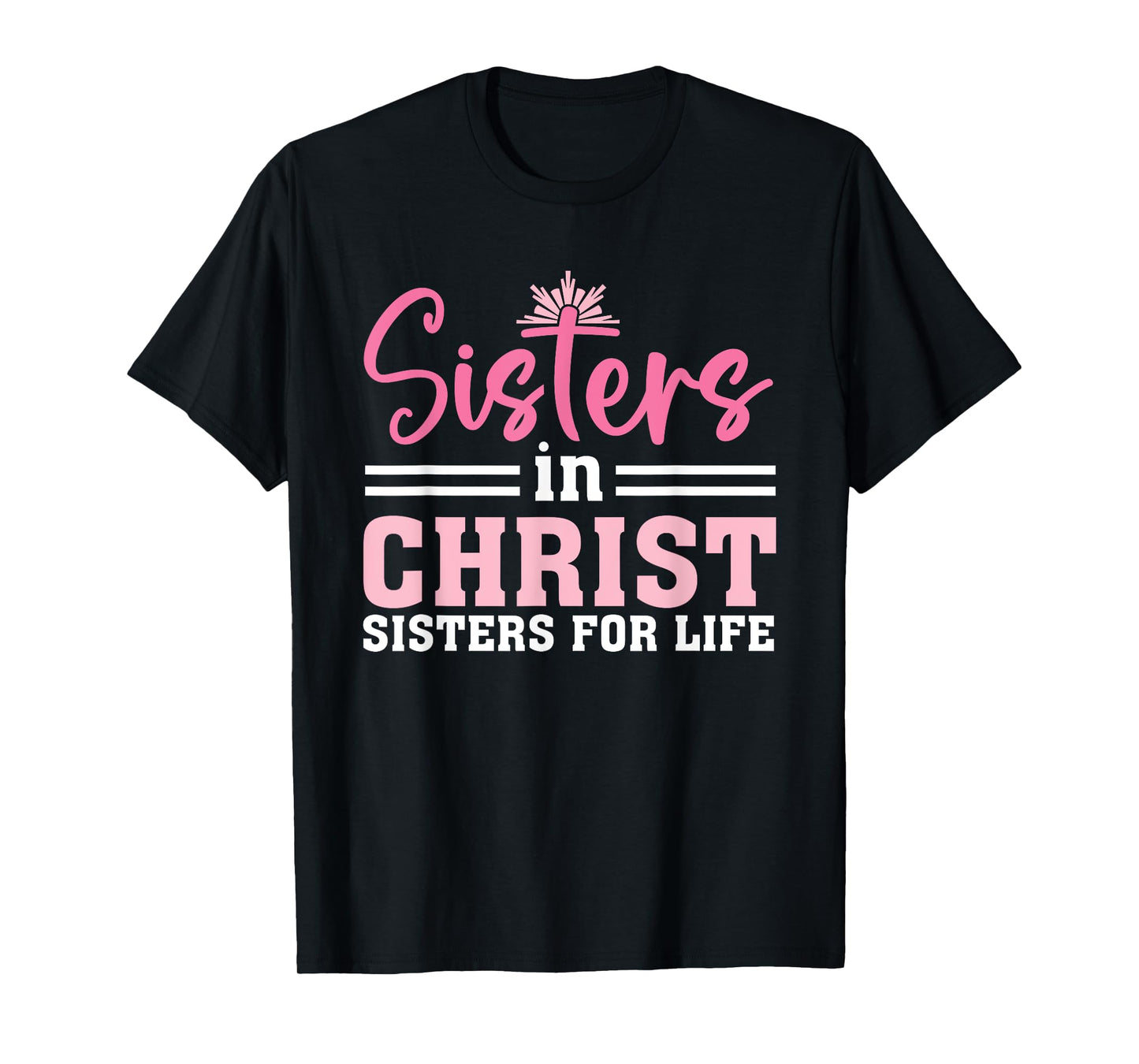 Sisters In Christ Are Sisters For Life, Christian T-Shirt