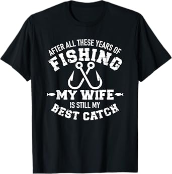 After all these years of fishing my wife still my best catch T-Shirt
