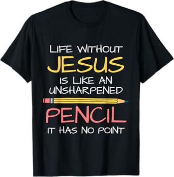 Life Without Jesus Is Like An Unsharpened Pencil Point God T-Shirt