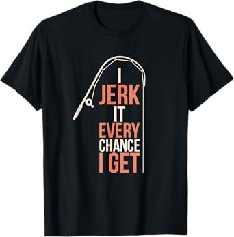 I Jerk It Every Chance I Get T-Shirt T-Shirt