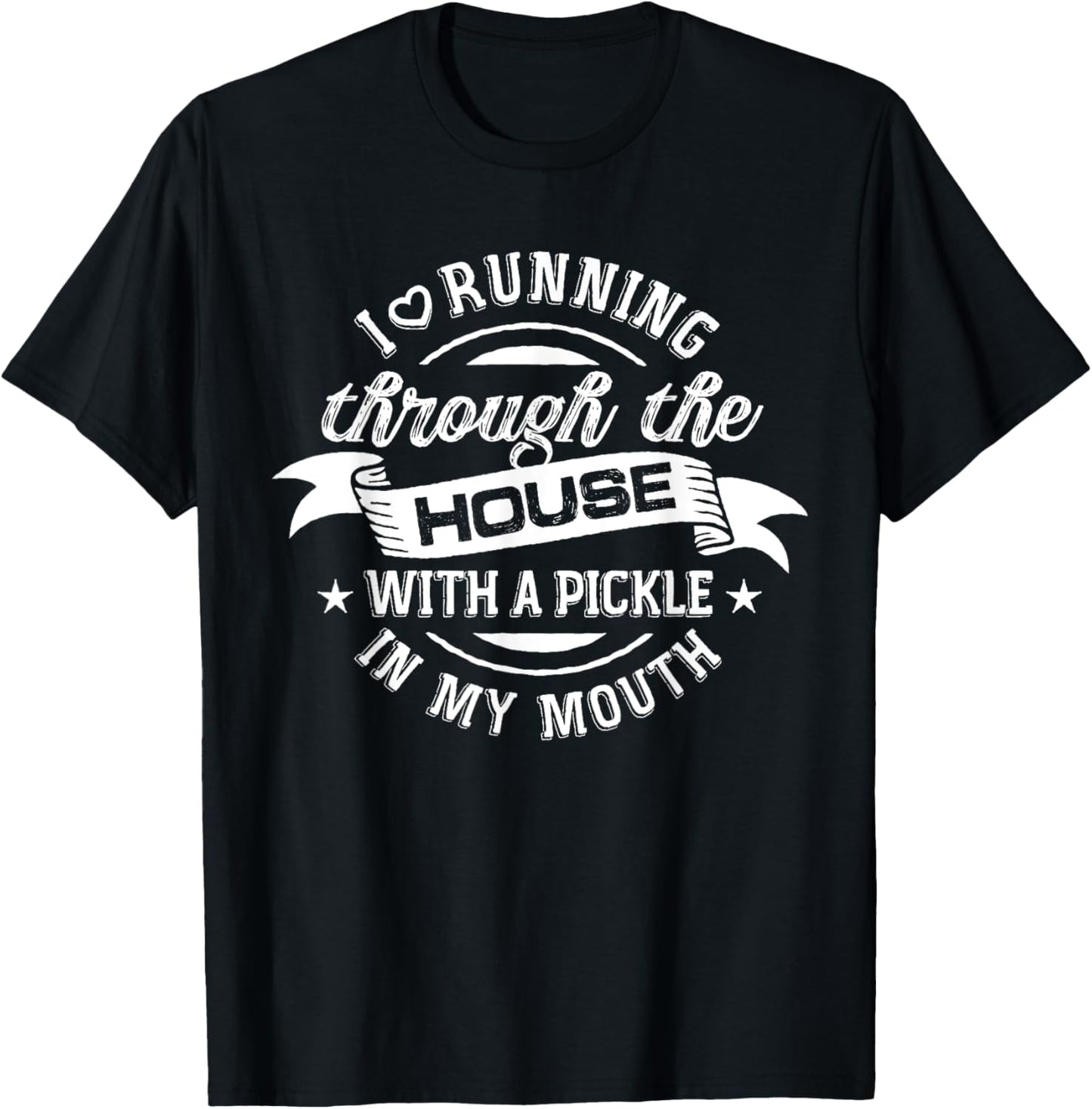I Love Running through the House with a Pickle in My Mouth T-Shirt