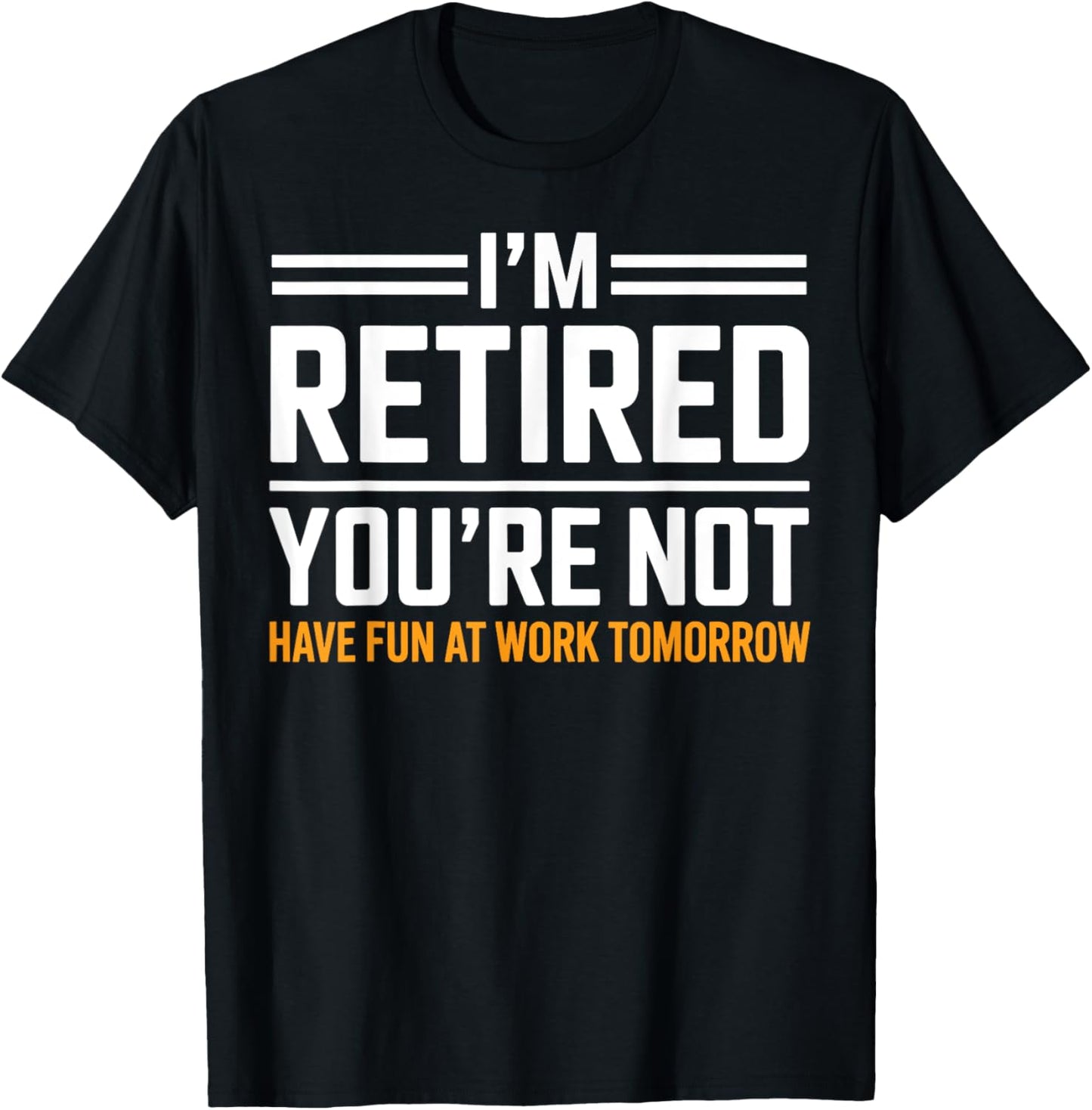 I'm Retired You're Not Have Fun At Work Tomorrow Retirement T-Shirt