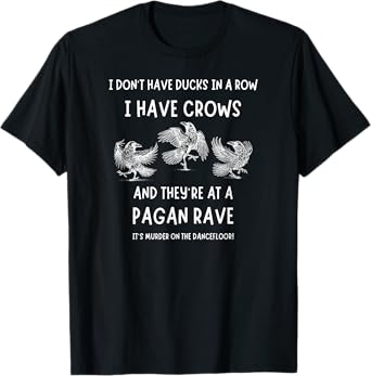 I Don't Have Ducks in a Row I Have Crows at a Pagan Rave T-Shirt