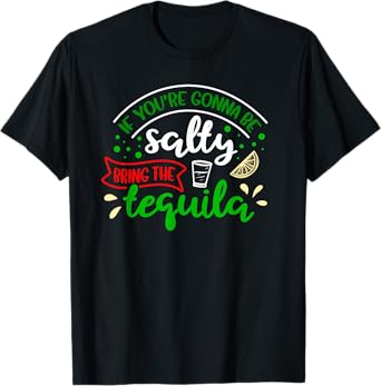 IF YOU'RE GONNA BE SALTY BRING THE TEQUILA Funny Joke Quote T-Shirt