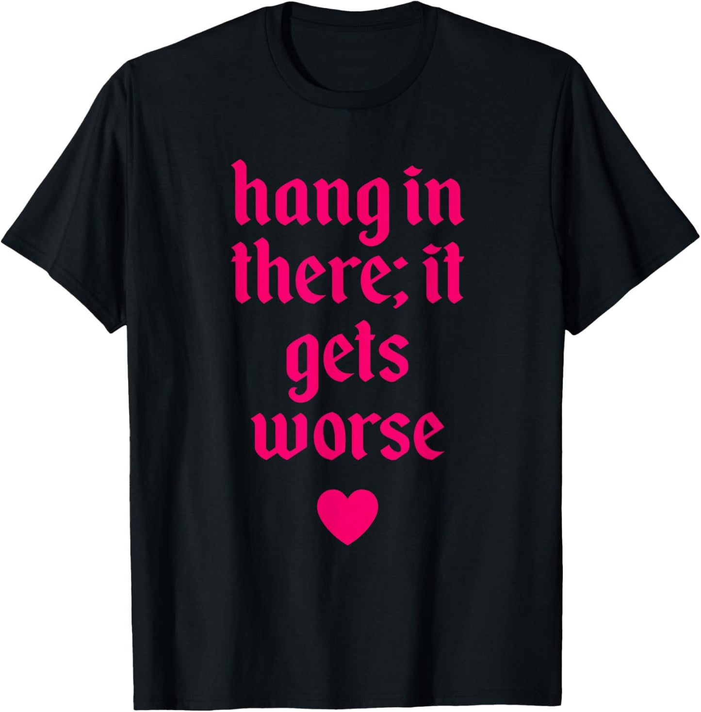Hang In There It Gets Worse Design T-Shirt