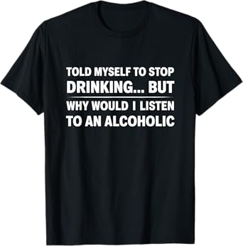 Told Myself to Stop Drinking Funny Alcohol Beer Adult Joke T-Shirt