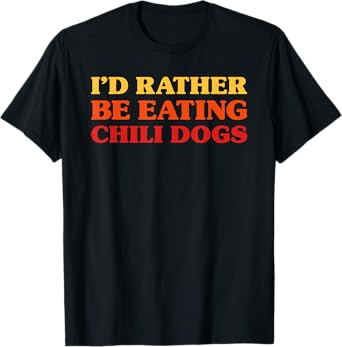 Chili Dogs I'd Rather Be Eating Chili Dogs Funny Chili Dogs T-Shirt