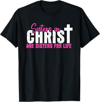 Sisters In Christ Are Sisters For Life, Christian T-Shirt