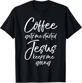 Funny Women's Coffee Gets Me Started Jesus Keeps Me Going T-Shirt