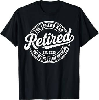 Legend Has Retired 2025 Not My Problem Anymore Retirement T-Shirt