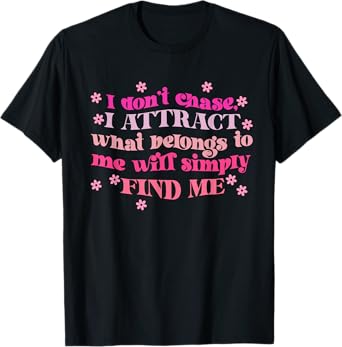 Don't Chase I Attract What Belongs To Me Will Simply Find Me T-Shirt