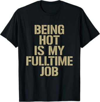 Being Hot Is My Full-Time Job Funny Sarcasm Quote T-Shirt