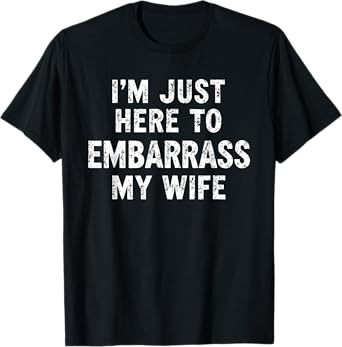 I'm Just Here To Embarrass My Wife funny T-Shirt
