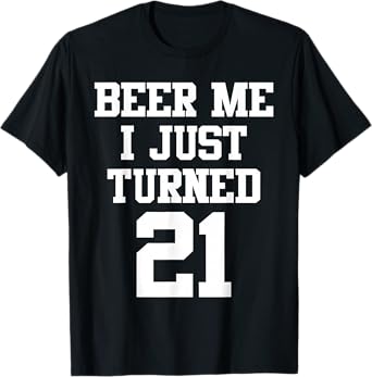 Beer Me I Just Turned 21, Funny 21st Birthday T-Shirt