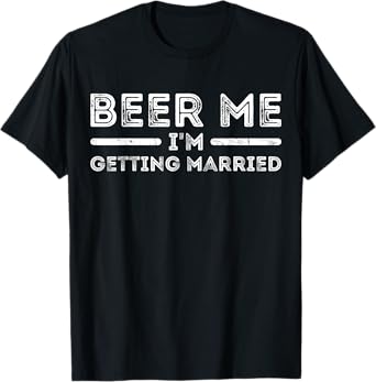 Beer Me I'm Getting Married Celebration Quote T-Shirt
