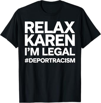 Relax Karen I'm Legal Deport Racism Funny Gift T-Shirt