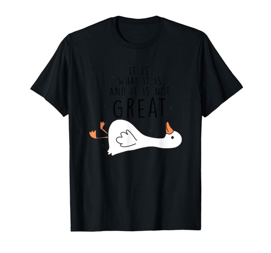 It Is What It Is And It Is Not Great Goose T-Shirt