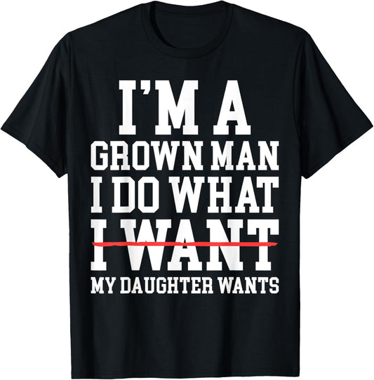 Funny Dad Father I'm A Grown Man I Do What My Daughter Wants T-Shirt