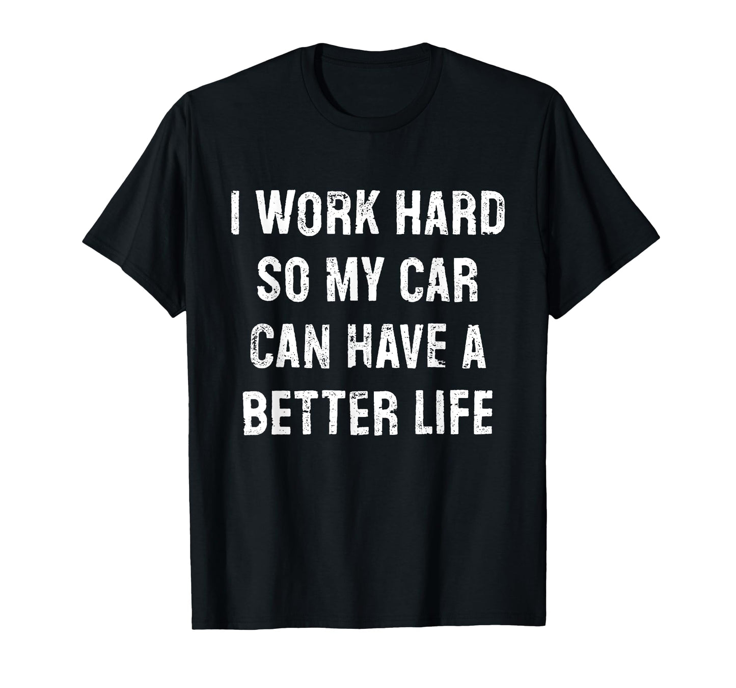 I Work Hard So My Car Can Have A Better Life T-Shirt