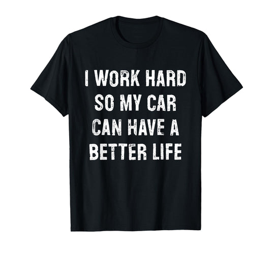I Work Hard So My Car Can Have A Better Life T-Shirt