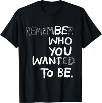 Remember Who You Wanted To Be Be Who You Want To Be Funny T-Shirt