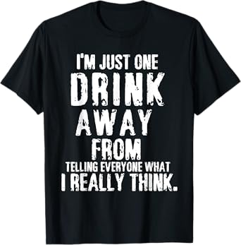 I'm just a drink away from telling everyone funny T-Shirt