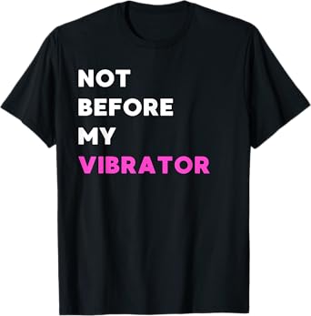 Not Before My Vibrator - Funny Gifts for Women or Men T-Shirt