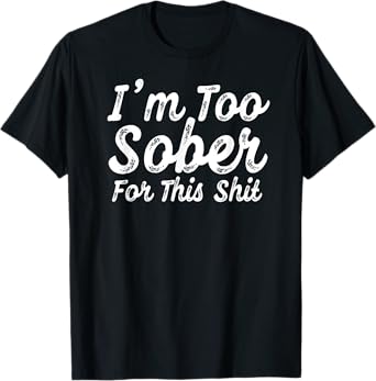 Vintage Distressed Drinking Tee I’m Too Sober For This Shit T-Shirt