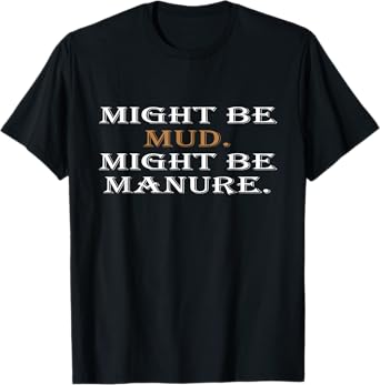 Might Be Mud Might Be Manure Funny Quote Farming T-Shirt